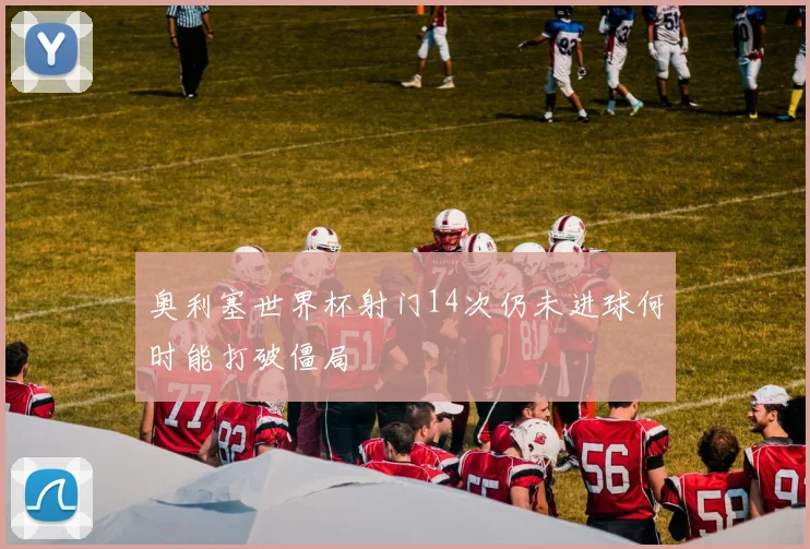 奥利塞世界杯射门14次仍未进球何时能打破僵局
