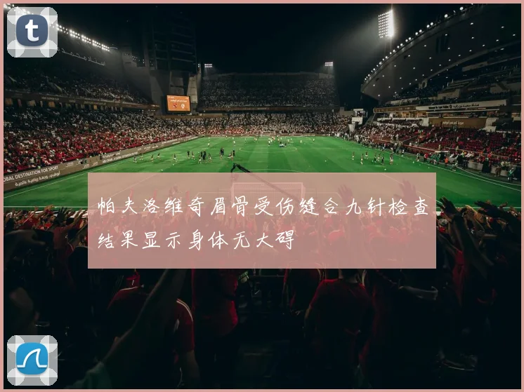 帕夫洛维奇眉骨受伤缝合九针检查结果显示身体无大碍