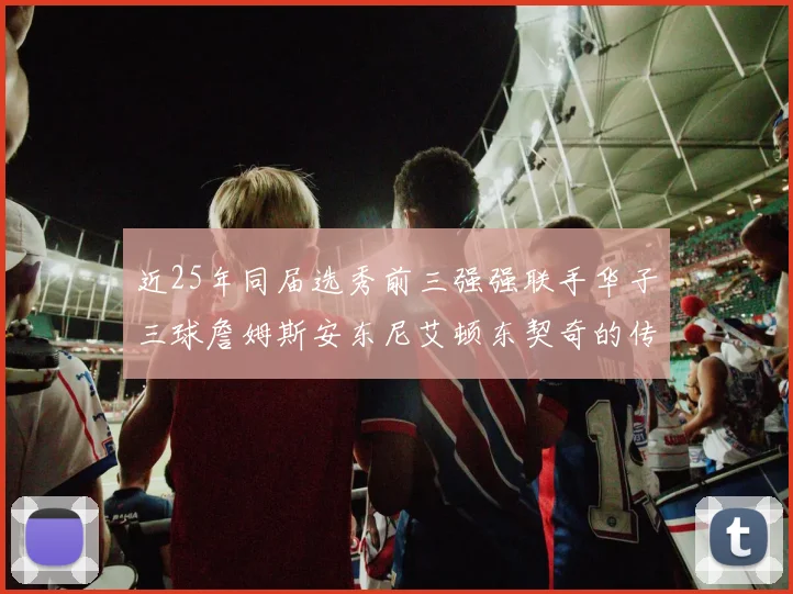 近25年同届选秀前三强强联手华子三球詹姆斯安东尼艾顿东契奇的传奇故事