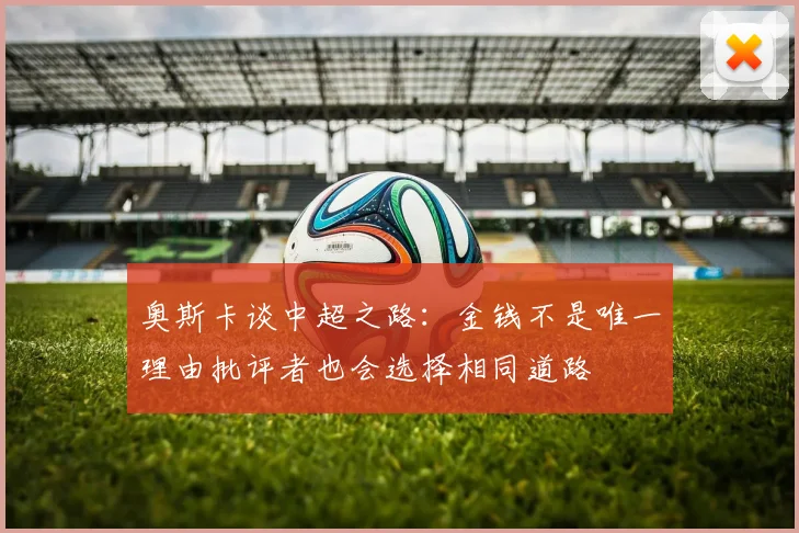 奥斯卡谈中超之路：金钱不是唯一理由批评者也会选择相同道路