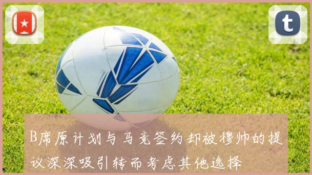 B席原计划与马竞签约却被穆帅的提议深深吸引转而考虑其他选择