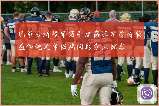 巴爷分析绿军若引进巅峰字母将获益但他近年伤病问题令人忧虑