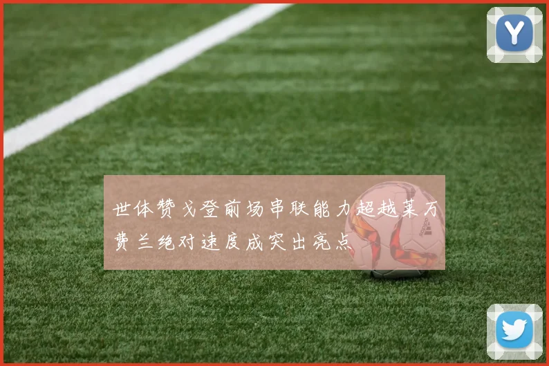世体赞戈登前场串联能力超越莱万费兰绝对速度成突出亮点