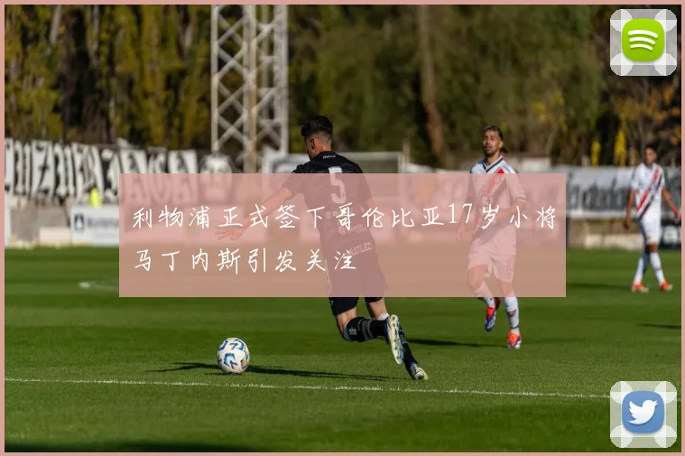利物浦正式签下哥伦比亚17岁小将马丁内斯引发关注