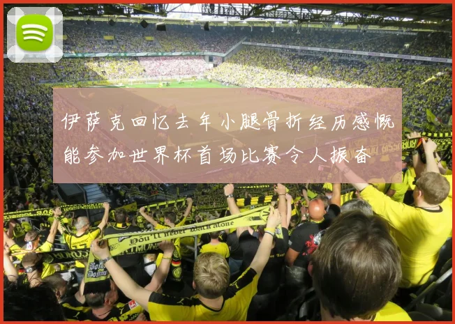 伊萨克回忆去年小腿骨折经历感慨能参加世界杯首场比赛令人振奋