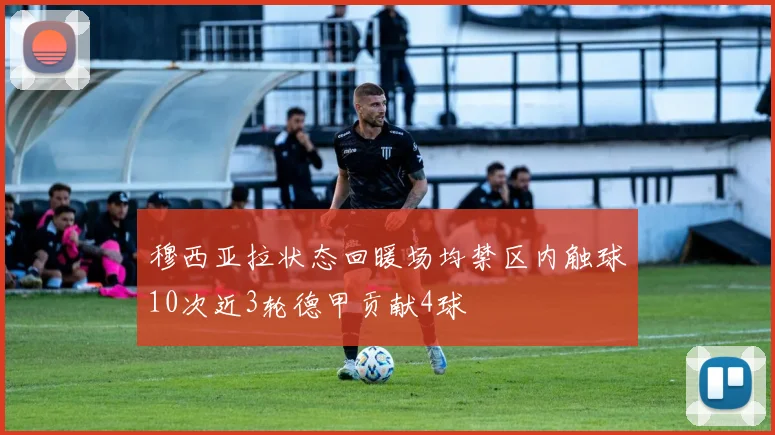 穆西亚拉状态回暖场均禁区内触球10次近3轮德甲贡献4球
