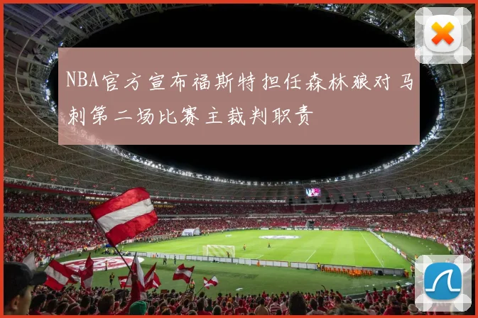 NBA官方宣布福斯特担任森林狼对马刺第二场比赛主裁判职责