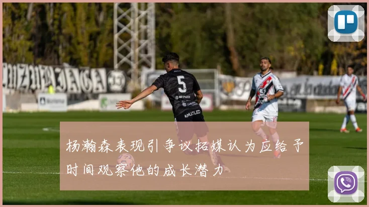 杨瀚森表现引争议拓媒认为应给予时间观察他的成长潜力