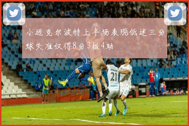 小迈克尔波特上半场表现低迷三分球失准仅得8分3板4助