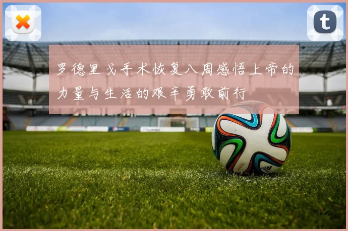 罗德里戈手术恢复八周感悟上帝的力量与生活的艰辛勇敢前行