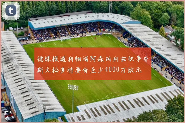 德媒报道利物浦阿森纳利兹联争夺斯文松多特要价至少4000万欧元