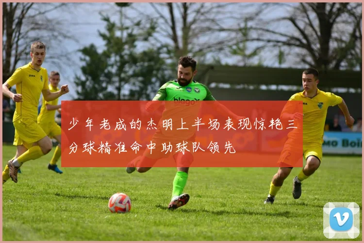 少年老成的杰明上半场表现惊艳三分球精准命中助球队领先