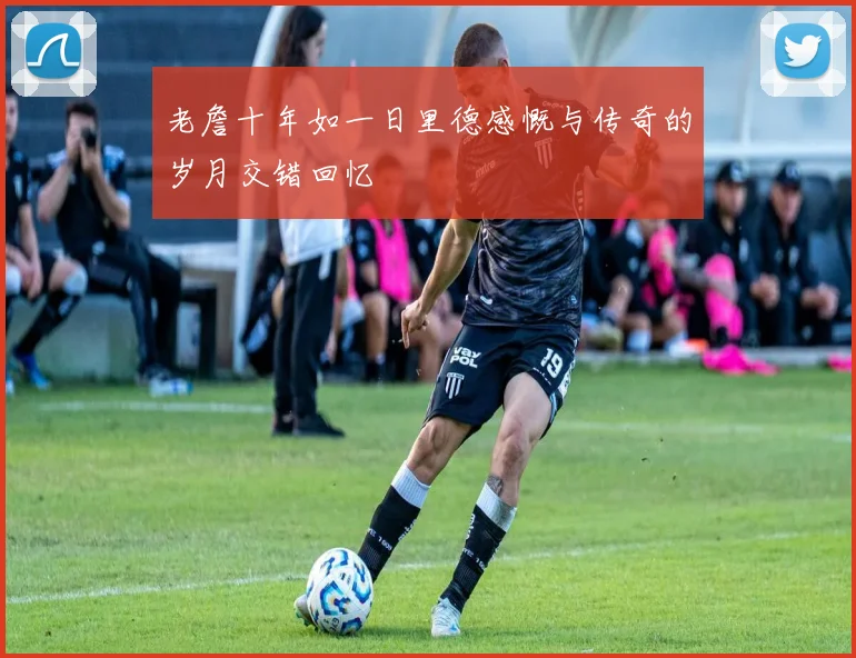 老詹十年如一日里德感慨与传奇的岁月交错回忆