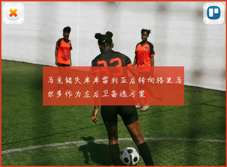 马竞错失库库雷利亚后转向格里马尔多作为左后卫备选方案