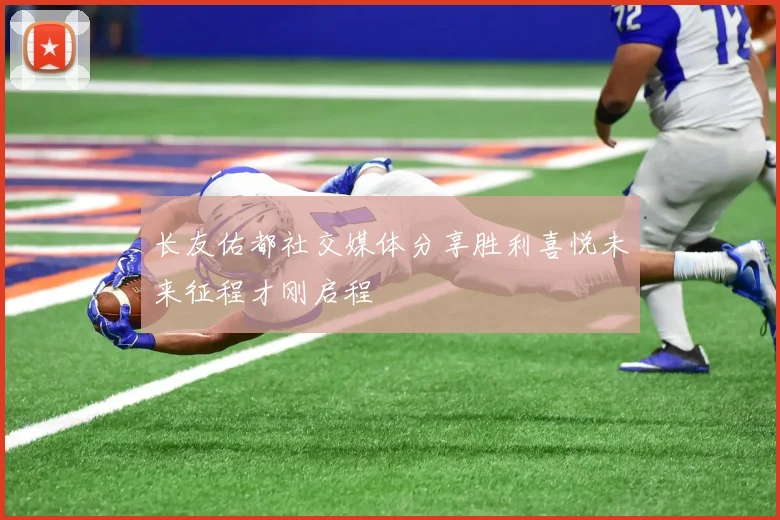长友佑都社交媒体分享胜利喜悦未来征程才刚启程
